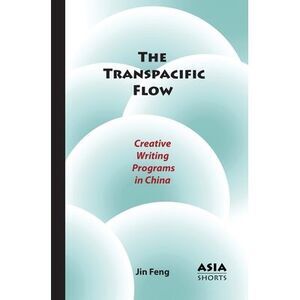 The Transpacific Flow: Creative Writing Programs in China -- Jin Feng